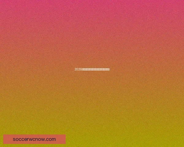 2026世界杯各大豪强阵容预测及潜力新星分析