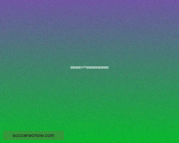 世界杯精彩竞猜APP下载，全新玩法助你赢取丰厚奖励