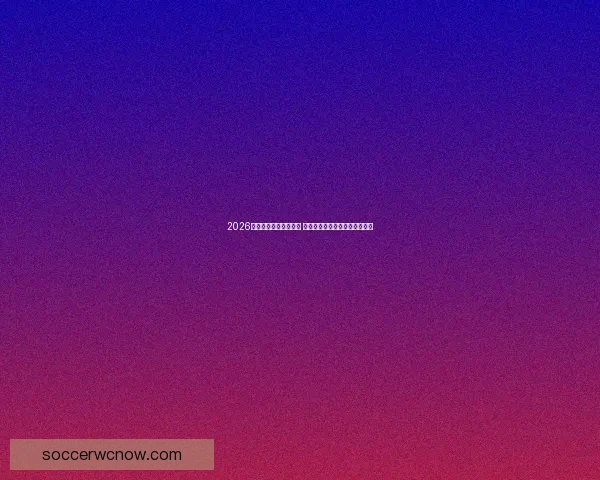 2026世界杯球员阵容大揭秘 新星崛起与老将退役的赛场传奇