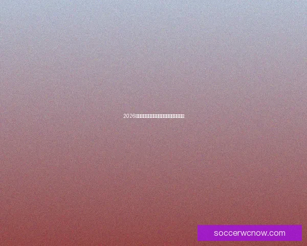 2026年世界杯加拿大精彩赛事全攻略与观赛指南